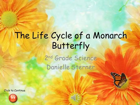 The Life Cycle of a Monarch Butterfly 2 nd Grade Science Danielle Sterner Click to Continue.