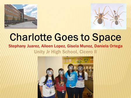 Stephany Juarez, Aileen Lopez, Gisela Munoz, Daniela Ortega Unity Jr High School, Cicero Il Charlotte Goes to Space.