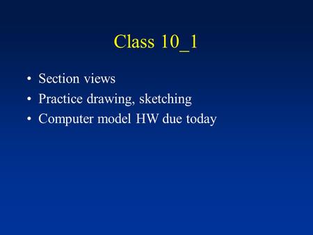 Class 10_1 Section views Practice drawing, sketching Computer model HW due today.