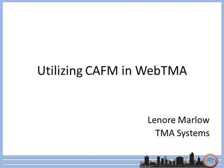 Utilizing CAFM in WebTMA Lenore Marlow TMA Systems.