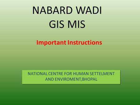 NABARD WADI GIS MIS NATIONAL CENTRE FOR HUMAN SETTELMENT AND ENVIROMENT,BHOPAL Important Instructions.