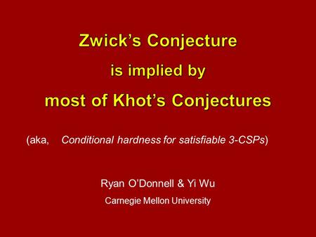 Ryan O’Donnell & Yi Wu Carnegie Mellon University (aka, Conditional hardness for satisfiable 3-CSPs)