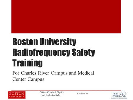 Boston University Radiofrequency Safety Training For Charles River Campus and Medical Center Campus Revision 4.0 Office of Medical Physics and Radiation.