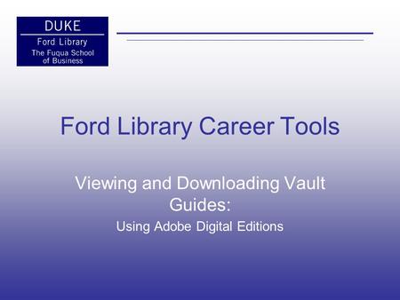 Ford Library Career Tools Viewing and Downloading Vault Guides: Using Adobe Digital Editions.