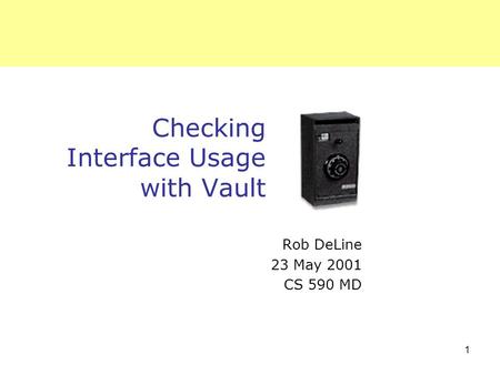 1 Checking Interface Usage with Vault Rob DeLine 23 May 2001 CS 590 MD.