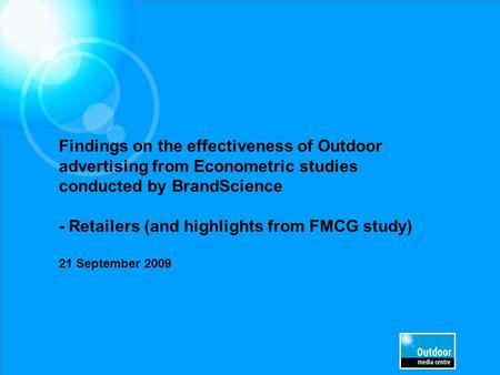 Findings on the effectiveness of Outdoor advertising from Econometric studies conducted by BrandScience - Retailers (and highlights from FMCG study) 21.