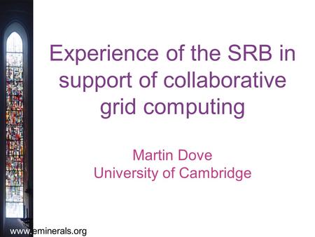Www.eminerals.org Experience of the SRB in support of collaborative grid computing Martin Dove University of Cambridge.