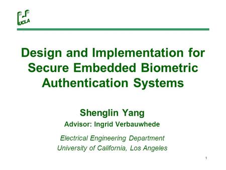 1 Design and Implementation for Secure Embedded Biometric Authentication Systems Shenglin Yang Advisor: Ingrid Verbauwhede Electrical Engineering Department.