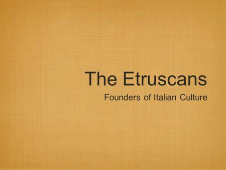 The Etruscans Founders of Italian Culture. Etruscan Unit Concepts 1. The Etruscans greatly influenced Roman art. 2. Many architectural features thought.