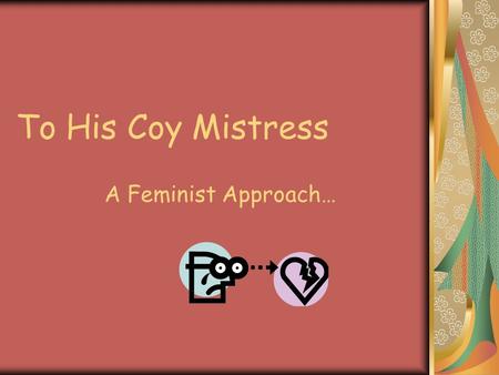 To His Coy Mistress A Feminist Approach….