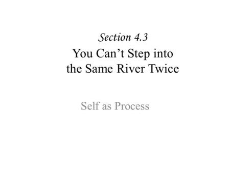Section 4.3 You Can’t Step into the Same River Twice Self as Process.