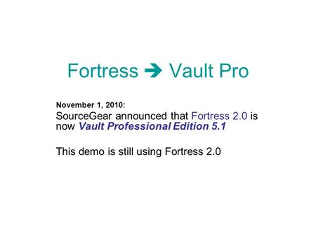 Fortress  Vault Pro November 1, 2010: SourceGear announced that Fortress 2.0 is now Vault Professional Edition 5.1 This demo is still using Fortress 2.0.