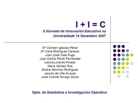 I + I = C II Xornada de Innovación Educativa na Universidade 14 Decembro 2007 Mª Carmen Iglesias Pérez Mª Celia Rodríguez Campos Juan José Vidal Puga Juan.
