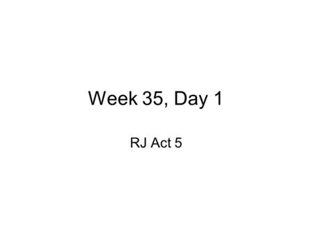 Week 35, Day 1 RJ Act 5. Daily Standards and Objectives Standards: –RL 9-10.5: Analyze how an author’s choices concerning how to structure a text creates.