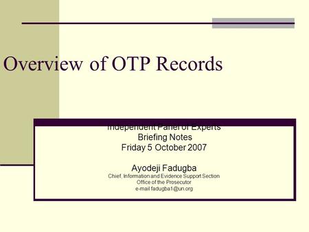 Overview of OTP Records Independent Panel of Experts Briefing Notes Friday 5 October 2007 Ayodeji Fadugba Chief, Information and Evidence Support Section.