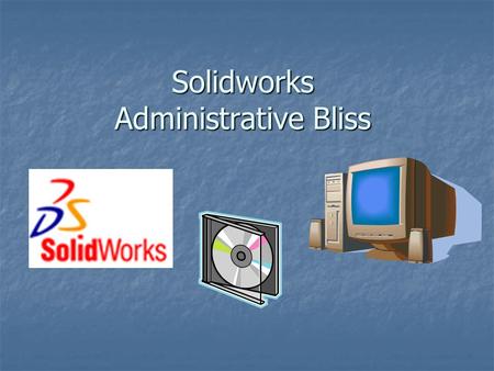 Solidworks Administrative Bliss. Customized Installations Can Improve Performance and Enforce Standards and Efficiency.