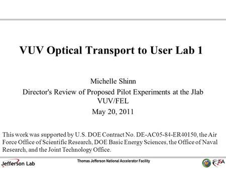 VUV Optical Transport to User Lab 1 Michelle Shinn Director's Review of Proposed Pilot Experiments at the Jlab VUV/FEL May 20, 2011 This work was supported.