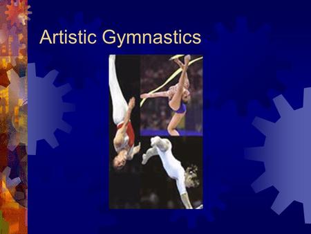 Artistic Gymnastics. History  A game with mixing strength and agility with style and grace  This game was first appeared in 2000 years ago in ancient.