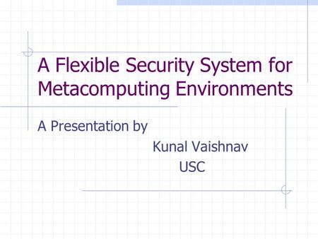 A Flexible Security System for Metacomputing Environments A Presentation by Kunal Vaishnav USC.