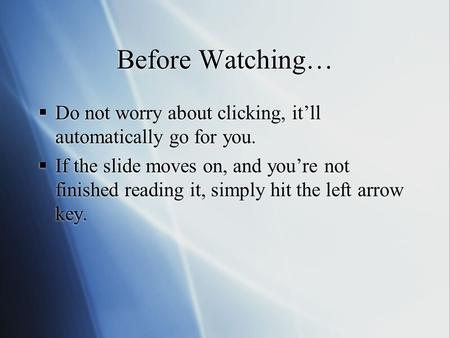 Before Watching…  Do not worry about clicking, it’ll automatically go for you.  If the slide moves on, and you’re not finished reading it, simply hit.