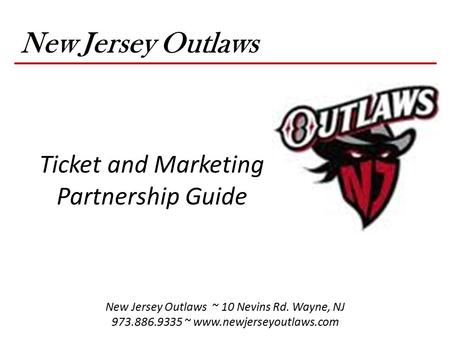 New Jersey Outlaws Ticket and Marketing Partnership Guide New Jersey Outlaws ~ 10 Nevins Rd. Wayne, NJ 973.886.9335 ~ www.newjerseyoutlaws.com.