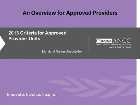2013 Criteria for Approved Provider Units Maryland Nurses Association An Overview for Approved Providers.