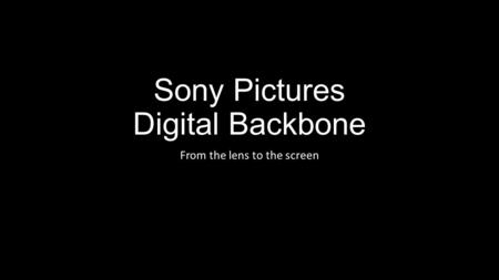 Sony Pictures Digital Backbone From the lens to the screen.