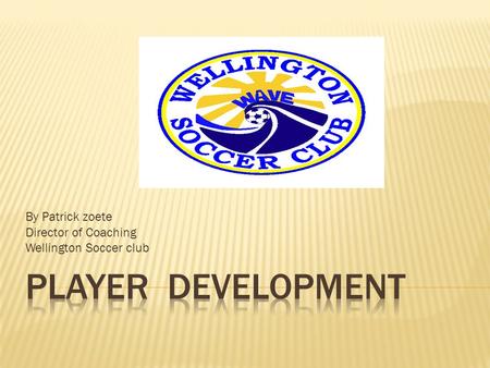 By Patrick zoete Director of Coaching Wellington Soccer club