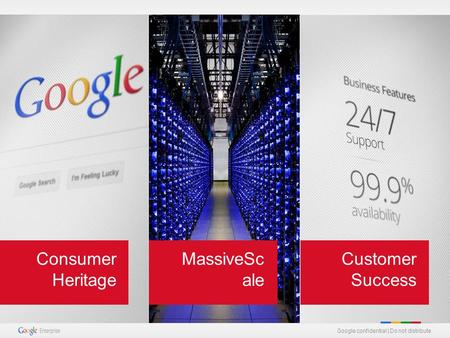 Google confidential | Do not distribute MassiveSc ale Consumer Heritage Customer Success Google confidential | Do not distribute.