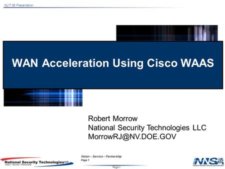 NLIT 09 Presentation Page 1 Vision – Service – Partnership Page 1 WAN Acceleration Using Cisco WAAS Robert Morrow National Security Technologies LLC
