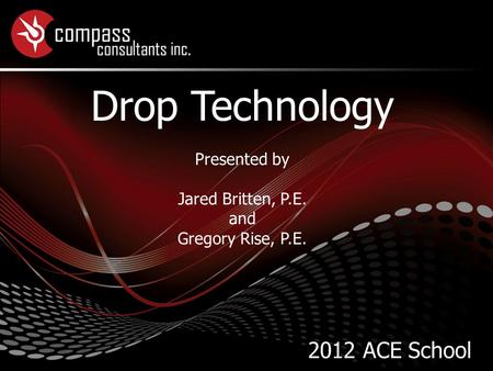 Drop Technology Presented by Jared Britten, P.E. and Gregory Rise, P.E. 2012 ACE School.