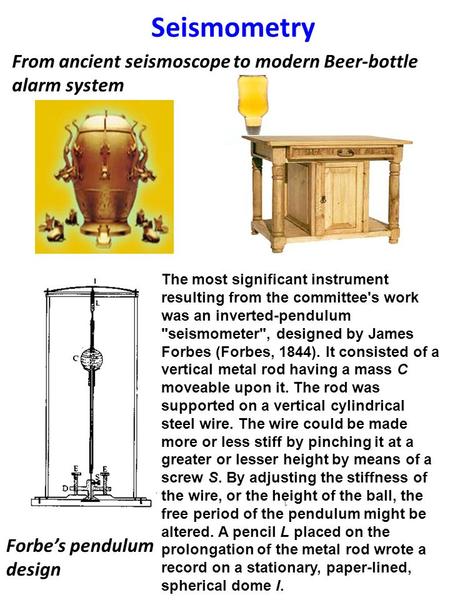 Seismometry 1 From ancient seismoscope to modern Beer-bottle alarm system The most significant instrument resulting from the committee's work was an inverted-pendulum.