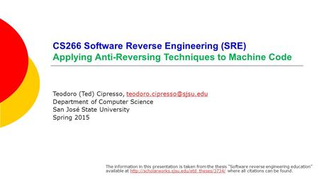 CS266 Software Reverse Engineering (SRE) Applying Anti-Reversing Techniques to Machine Code Teodoro (Ted) Cipresso,