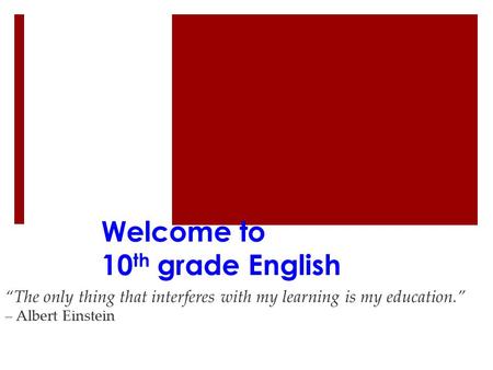Welcome to 10 th grade English “The only thing that interferes with my learning is my education.” – Albert Einstein.