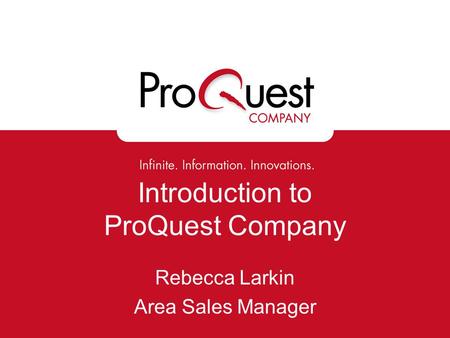 Introduction to ProQuest Company Rebecca Larkin Area Sales Manager.