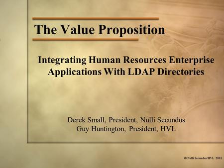  Nulli Secundus/HVL 2001 The Value Proposition Derek Small, President, Nulli Secundus Guy Huntington, President, HVL Integrating Human Resources Enterprise.