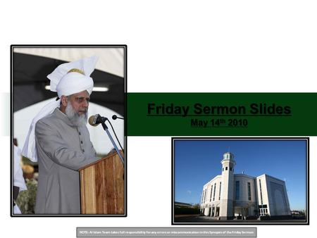 NOTE: Al Islam Team takes full responsibility for any errors or miscommunication in this Synopsis of the Friday Sermon Friday Sermon Slides May 14 th 2010.
