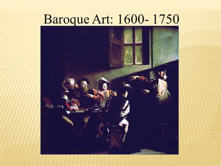 Baroque Art: 1600- 1750.