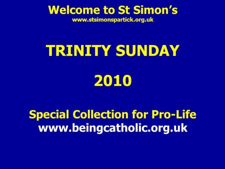 Welcome to St Simon’s www.stsimonspartick.org.uk TRINITY SUNDAY 2010 Special Collection for Pro-Life www.beingcatholic.org.uk.