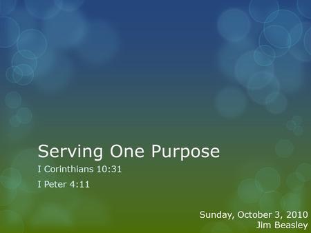 Serving One Purpose I Corinthians 10:31 I Peter 4:11 Sunday, October 3, 2010 Jim Beasley.