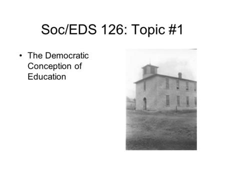 Soc/EDS 126: Topic #1 The Democratic Conception of Education.