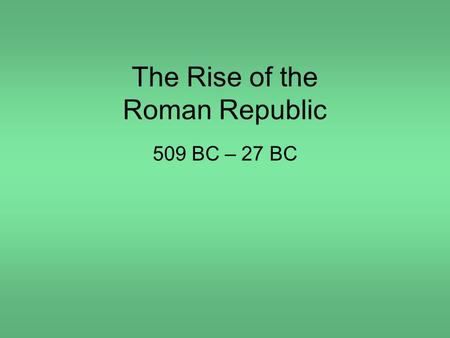 The Rise of the Roman Republic 509 BC – 27 BC. Rome’s greatest achievements: Established the first Republic and the principle of separation of powers;