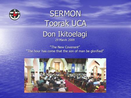 SERMON Toorak UCA Don Ikitoelagi 29 March 2009 “The New Covenant” “The hour has come that the son of man be glorified”
