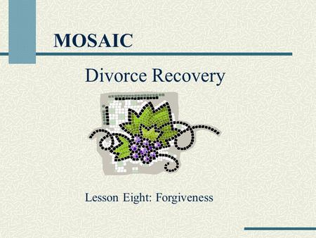 MOSAIC Divorce Recovery Lesson Eight: Forgiveness.