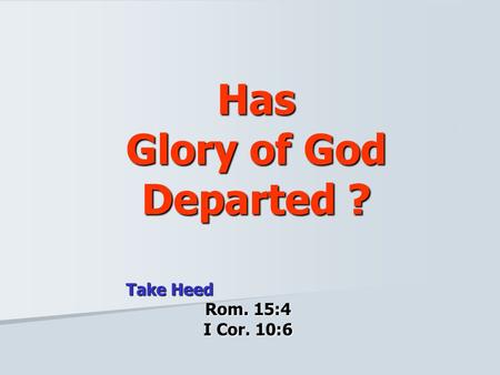 Has Glory of God Departed ? Take Heed Rom. 15:4 I Cor. 10:6.