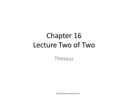 Chapter 16 Lecture Two of Two Theseus ©2012 Pearson Education Inc.