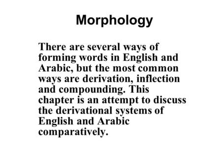 Morphology There are several ways of forming words in English and Arabic, but the most common ways are derivation, inflection and compounding. This chapter.