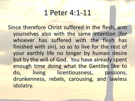 1 Peter 4:1-11 Since therefore Christ suffered in the flesh, arm yourselves also with the same intention (for whoever has suffered with the flesh has finished.