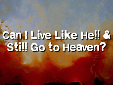 Can I Live Like Hell and Go to Heaven? I.Why Should Christians Pursue Good Works? They are the appropriate response to the free gift of eternal life (Rom.