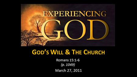 G OD ’ S W ILL & T HE C HURCH Romans 15:1-6 (p. 1049) March 27, 2011.